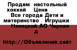 Продам  настольный хоккей  › Цена ­ 2 000 - Все города Дети и материнство » Игрушки   . Ненецкий АО,Черная д.